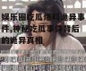 娱乐圈吃瓜爆料诡异事件,神秘吃瓜事件背后的诡异真相