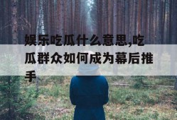 娱乐吃瓜什么意思,吃瓜群众如何成为幕后推手