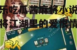 娱乐吃瓜酱麻将小说,麻将江湖里的爱恨情仇