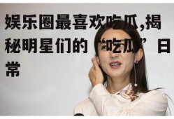 娱乐圈最喜欢吃瓜,揭秘明星们的“吃瓜”日常