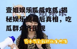 壹姐娱乐瓜瓜吃瓜,揭秘娱乐圈幕后真相，吃瓜群众齐围观