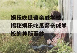 娱乐吃瓜酱亲戚学校,揭秘娱乐吃瓜酱亲戚学校的神秘面纱