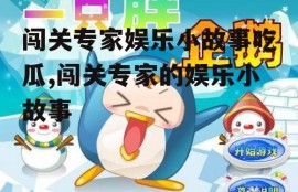 闯关专家娱乐小故事吃瓜,闯关专家的娱乐小故事