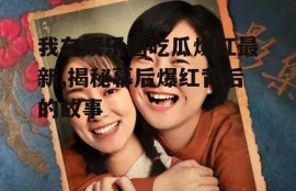 我在娱乐圈吃瓜爆红最新,揭秘幕后爆红背后的故事