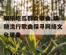 娱乐吃瓜群众歌曲,跟随流行歌曲探寻网络文化现象