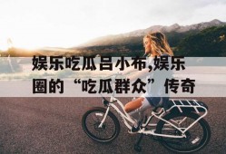 娱乐吃瓜吕小布,娱乐圈的“吃瓜群众”传奇
