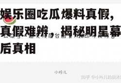 娱乐圈吃瓜爆料真假,真假难辨，揭秘明星幕后真相
