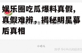 娱乐圈吃瓜爆料真假,真假难辨，揭秘明星幕后真相