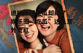 进娱乐圈吃瓜却红了,娱乐圈“吃瓜”达人意外走红