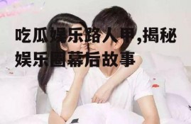 吃瓜娱乐路人甲,揭秘娱乐圈幕后故事
