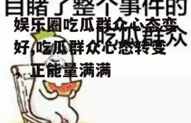 娱乐圈吃瓜群众心态变好,吃瓜群众心态转变，正能量满满