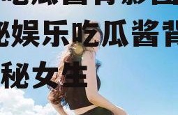 娱乐吃瓜酱背影图片女,揭秘娱乐吃瓜酱背后的神秘女生