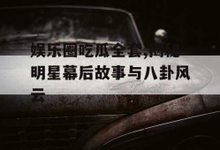 娱乐圈吃瓜全套,揭秘明星幕后故事与八卦风云