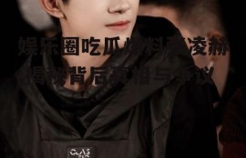 娱乐圈吃瓜爆料张凌赫,揭秘背后真相与争议