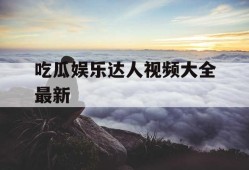 吃瓜娱乐达人视频大全最新