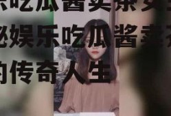 娱乐吃瓜酱卖茶女主,揭秘娱乐吃瓜酱卖茶女主的传奇人生