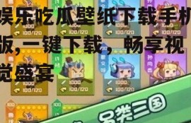 娱乐吃瓜壁纸下载手机版,一键下载，畅享视觉盛宴