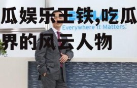 吃瓜娱乐王铁,吃瓜娱乐界的风云人物