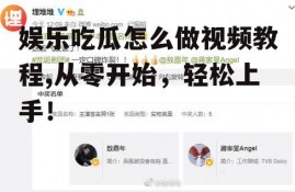 娱乐吃瓜怎么做视频教程,从零开始，轻松上手！
