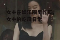 女主在娱乐圈里吃瓜,女主的吃瓜日常