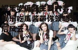 娱乐吃瓜酱主要内容,娱乐吃瓜酱带你领略幕后风云