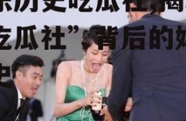 娱乐历史吃瓜社,揭秘“吃瓜社”背后的娱乐历史