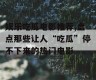 娱乐吃瓜电影推荐,盘点那些让人“吃瓜”停不下来的热门电影