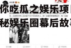 带你吃瓜之娱乐项目,揭秘娱乐圈幕后故事