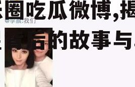 娱乐圈吃瓜微博,揭秘明星背后的故事与真相