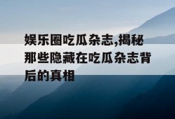 娱乐圈吃瓜杂志,揭秘那些隐藏在吃瓜杂志背后的真相