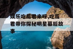 娱乐吃瓜君来呀,吃瓜君带你探秘明星幕后故事