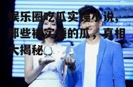 娱乐圈吃瓜实锤小说,那些被实锤的瓜，真相大揭秘