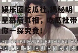 娱乐圈吃瓜社,揭秘明星幕后真相，吃瓜社带你一探究竟！