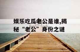 娱乐吃瓜老公是谁,揭秘“老公”身份之谜