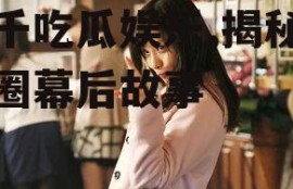 小千吃瓜娱乐,揭秘娱乐圈幕后故事