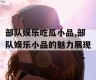 部队娱乐吃瓜小品,部队娱乐小品的魅力展现