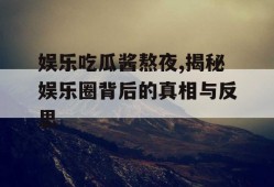 娱乐吃瓜酱熬夜,揭秘娱乐圈背后的真相与反思