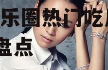 娱乐圈的吃瓜情侣都有谁,娱乐圈热门吃瓜情侣大盘点