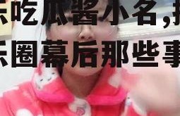 娱乐吃瓜酱小名,揭秘娱乐圈幕后那些事儿