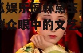 吃瓜娱乐圈林黛玉,吃瓜群众眼中的文艺女神