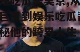 娱乐吃瓜酱吴京,从武术巨星到娱乐吃瓜酱，揭秘他的跨界人生