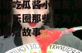 娱乐吃瓜酱小朋友,揭秘娱乐圈那些不为人知的幕后故事