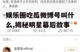 娱乐圈吃瓜微博号叫什么,揭秘明星幕后故事