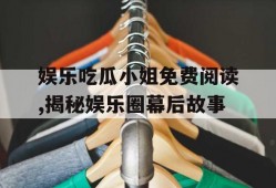 娱乐吃瓜小姐免费阅读,揭秘娱乐圈幕后故事