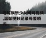 吃瓜娱乐少女妈妈视频,温馨视频记录母爱瞬间