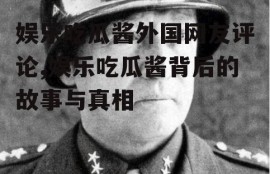 娱乐吃瓜酱外国网友评论,娱乐吃瓜酱背后的故事与真相