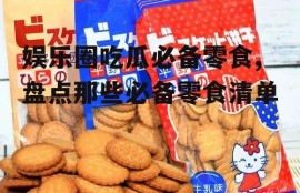 娱乐圈吃瓜必备零食,盘点那些必备零食清单