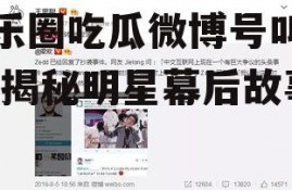 娱乐圈吃瓜微博号叫什么,揭秘明星幕后故事