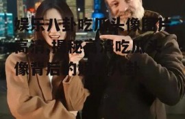 娱乐八卦吃瓜头像图片高清,揭秘高清吃瓜头像背后的娱乐八卦