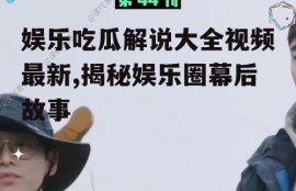 娱乐吃瓜解说大全视频最新,揭秘娱乐圈幕后故事